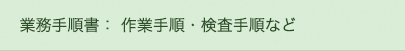 業務手順書：作業手順・検査手順など